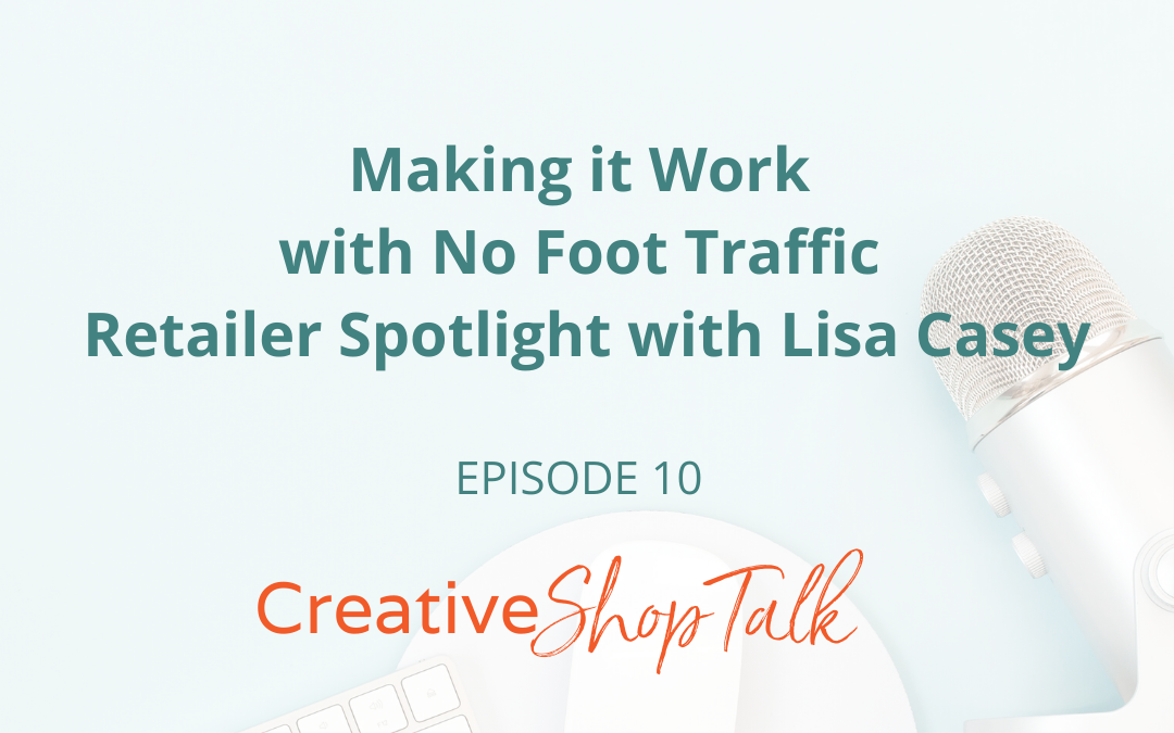 “Making it Work with No Foot Traffic” a Retailer Spotlight with Lisa Casey | Episode 10