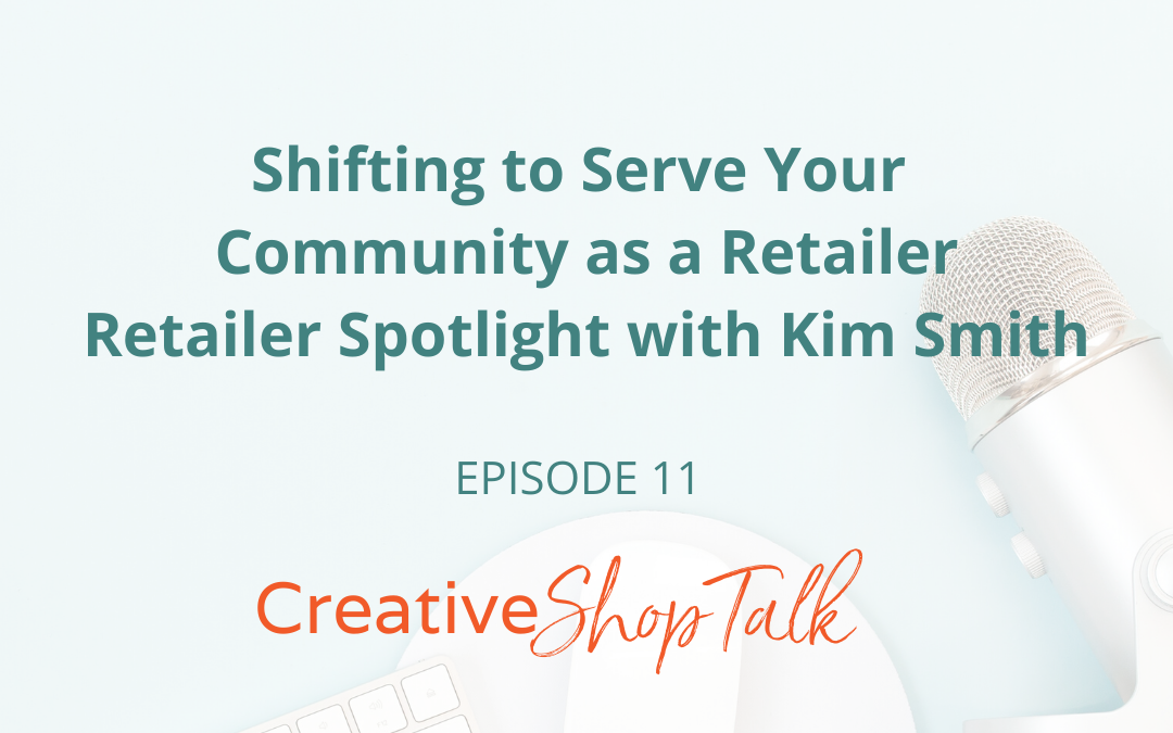 “Shifting to Serve Your Community as a Retailer” a Retailer Spotlight with Kim Smith | Episode 11
