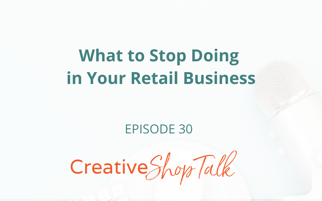 What to Stop Doing in Your Retail Business | Episode 30