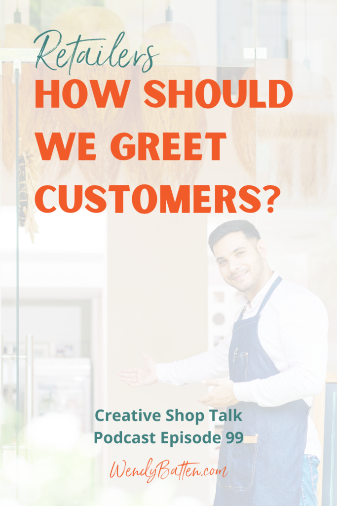 The Creative Shop Talk Podcast | Wendy Batten | Listener's Question: How Should We Greet Customers?