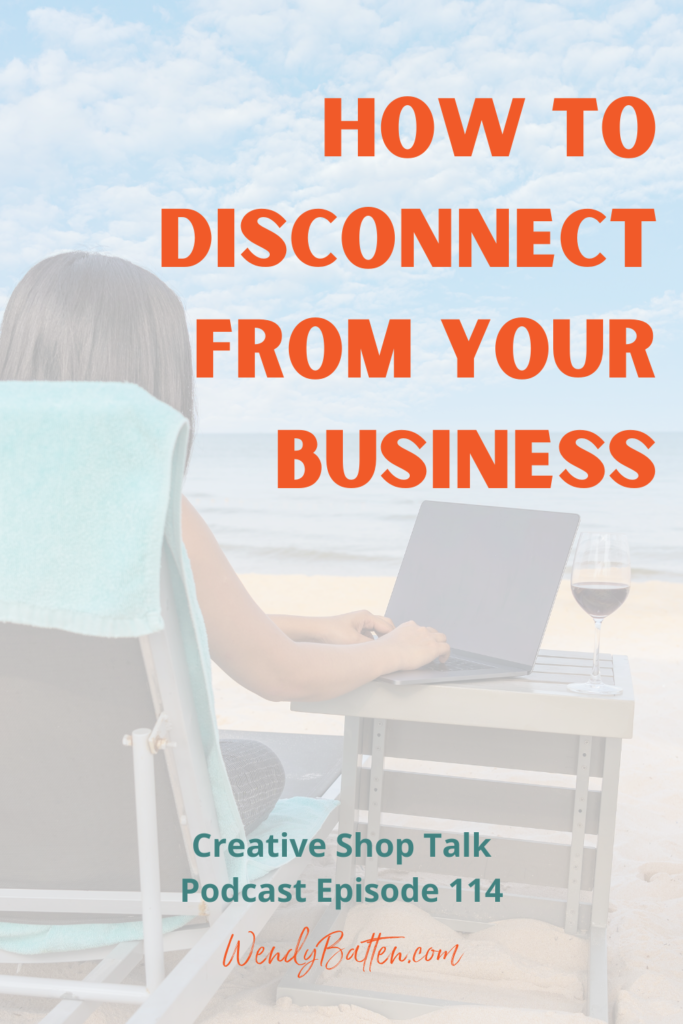 Creative Shop Talk | Wendy Batten | How To Disconnect From Your Business