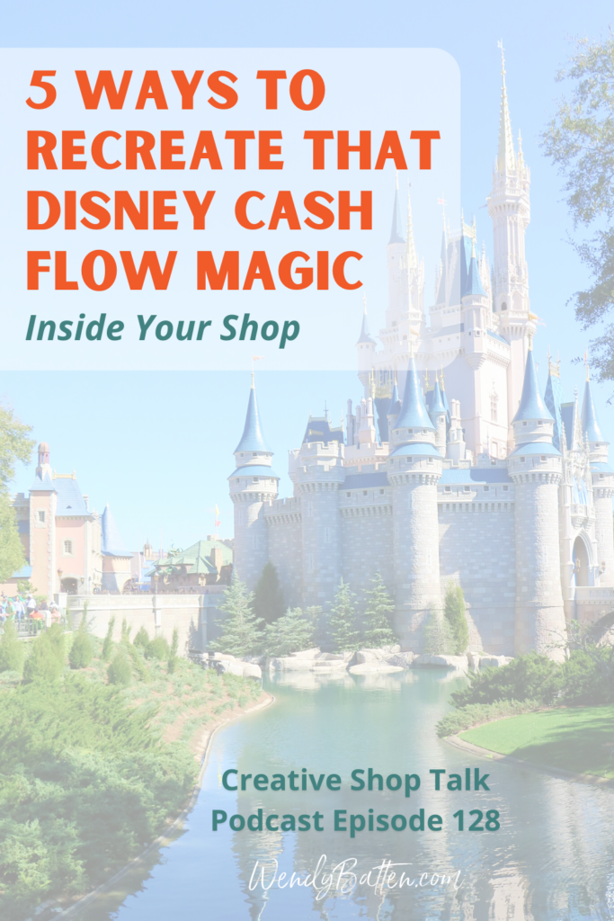 Creative Shop Talk | Wendy Batten | 5 Ways to Recreate That Disney Cash Flow Magic Inside Your Shop