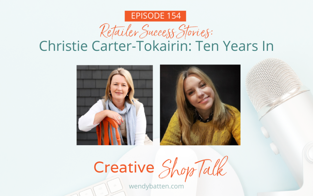 Creative Shop Talk Podcast Episode 154, Wendy Batten Christie Carter-Tokairin 10 Years In