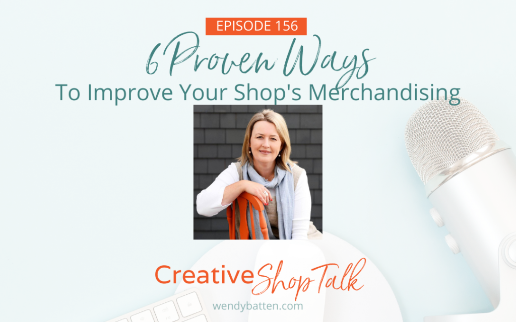 6 Proven Ways To Improve Your Shop’s Merchandising - Creative Shop Talk Podcast Episode 156 Wendy Batten