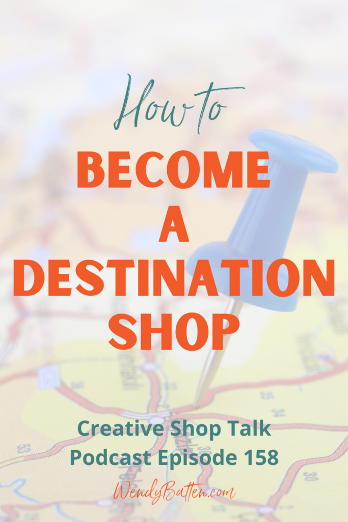 How to Become a Destination Shop - Creative Shop Talk Podcast Episode 158 Wendy Batten 