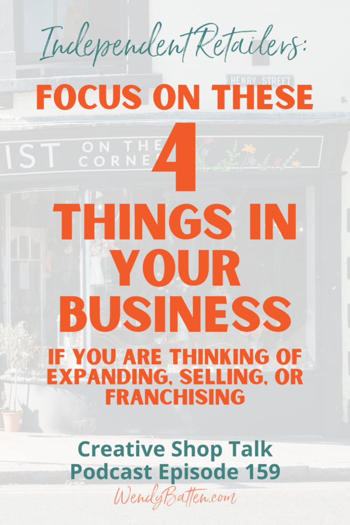 Focus on these 4 things in your business if you are thinking of expanding, selling, or franchising - Creative Shop Talk Podcast Episode 159 with Retail Coach Wendy Batten