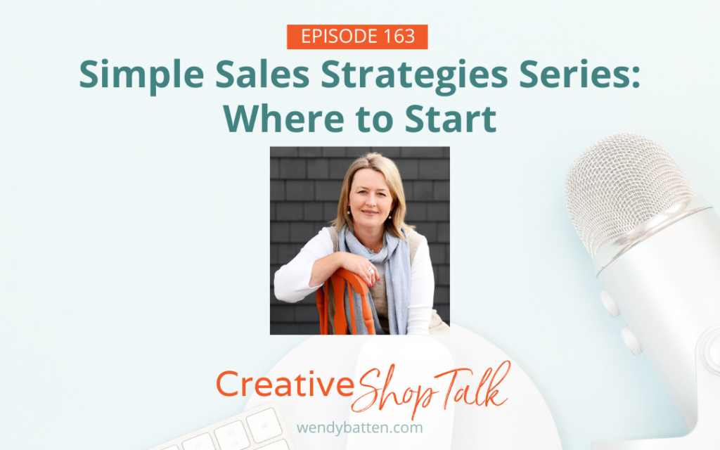 Simple Sales Strategy Series: Where to Start - Creative Shop Talk Podcast with Wendy Batten Episode 163
