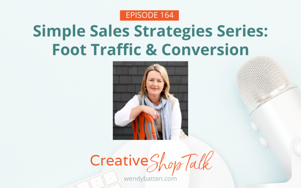 Creative Shop Talk Podcast with Wendy Batten Episode 164: Simple Sales Strategy Series Part 2: Foot Traffic & Conversion