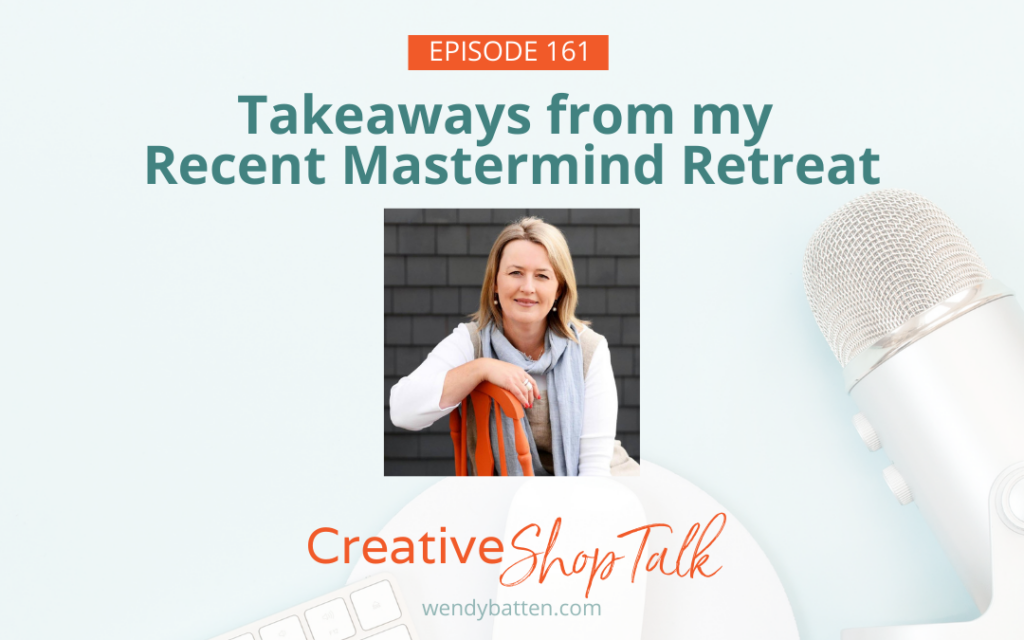 6 Takeaways from my Recent Mastermind Retreat - Creative Shop Talk Podcast Episode 161 Wendy Batten