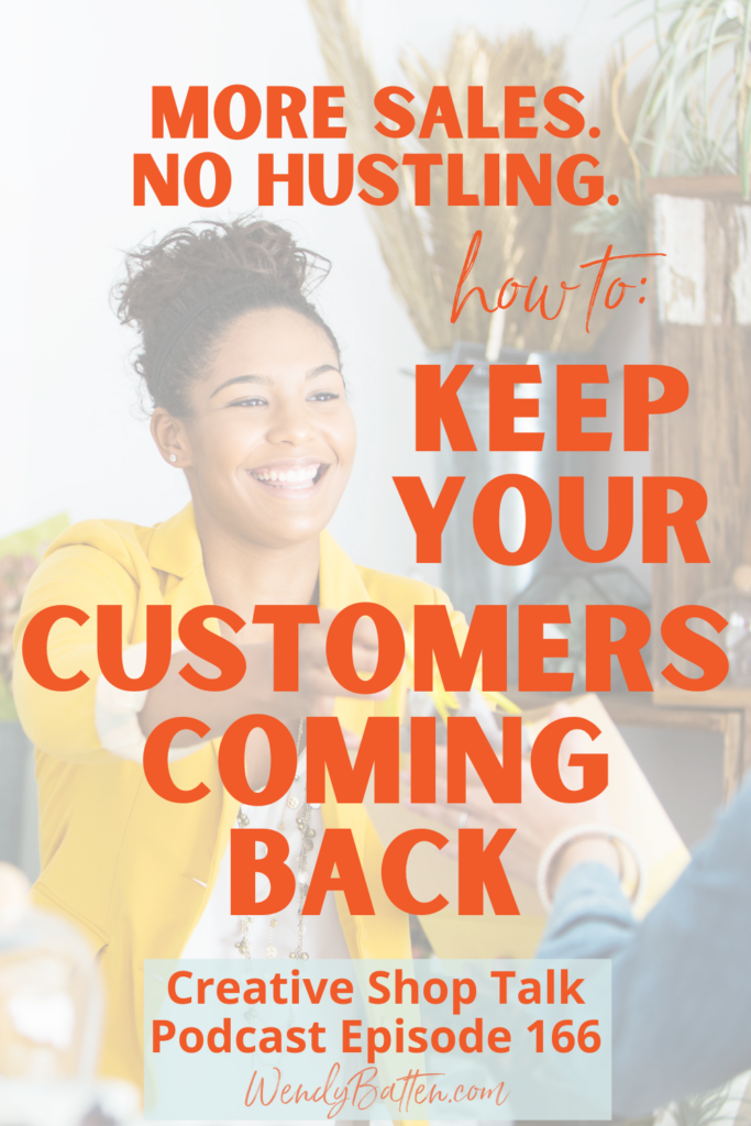 More Sales. No Hustling.  How to Keep Your Customers Coming Back Creative Shop Talk Podcast Episode 166 Wendy Batten