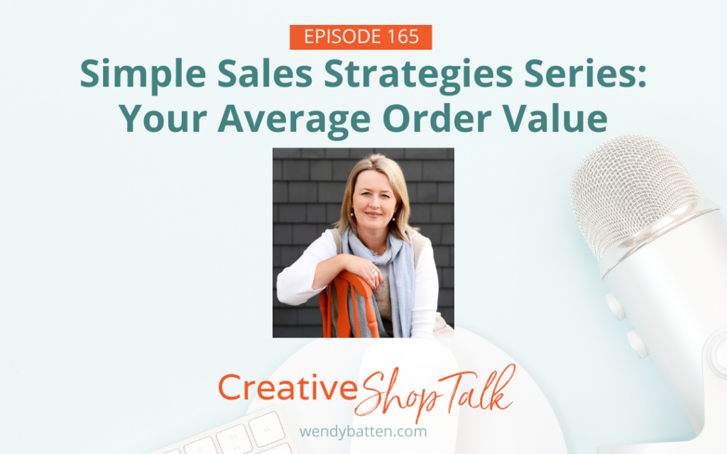Creative Shop Talk Podcast with Wendy Batten Simple Sales Strategy Series: Average Order Value Episode 165