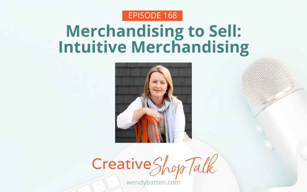 Creative Shop Talk Podcast Wendy Batten Episode 168 Merchandising to Sell: Intuitive Merchandising