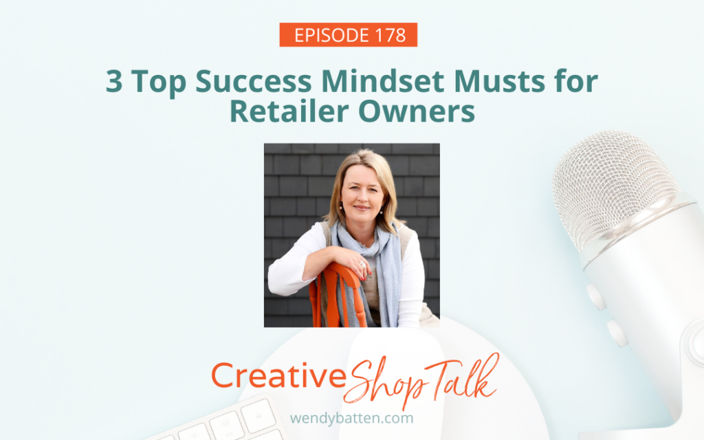 Creative Shop Talk Podcast | Episode 178 | with Retail Coach Wendy Batten | 3 Top Success Mindset Musts for Retailer Owners