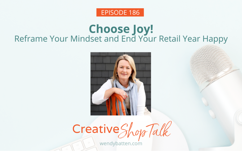 Creative Shop Talk Podcast Episode 186 | Choose Joy: Reframe Your Mindset and End Your Retail Year Happy | with Retail Coach Wendy Batten