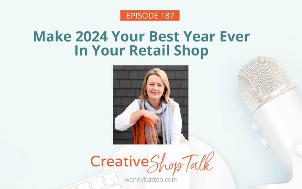 Creative Shop Talk Podcast Episode 187 | Make 2024 Your Best Year Ever in Your Retail Business | with Retail Coach Wendy Batten