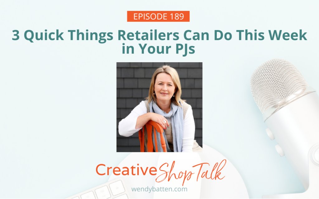 Creative Shop Talk Podcast Episode 189 | 3 Quick Things Retailers Can Do This Week in your PJs | with Retail Coach Wendy Batten