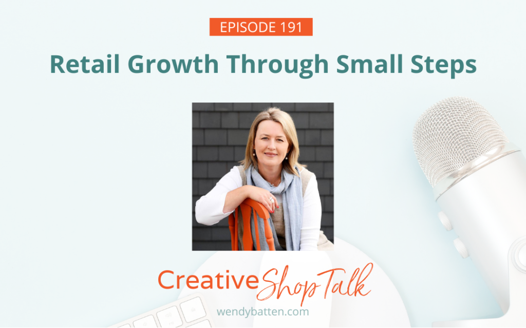Creative Shop Talk Podcast Episode 191 | Retail Growth Through Small Steps | with Retail Coach Wendy Batten