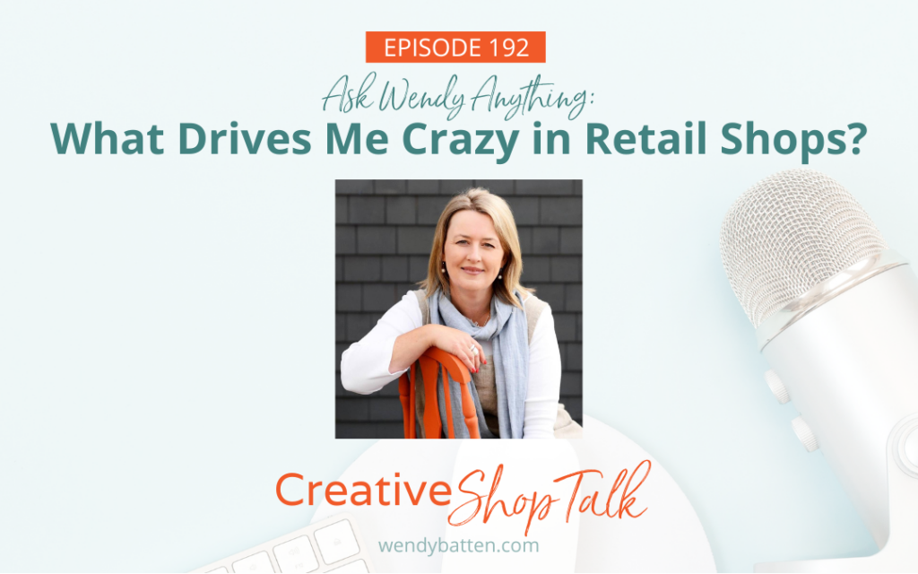 Creative Shop Talk Podcast Episode 192 | Ask Wendy Anything: What Drives Me Crazy in Retail Shops? | with Retail Coach Wendy Batten