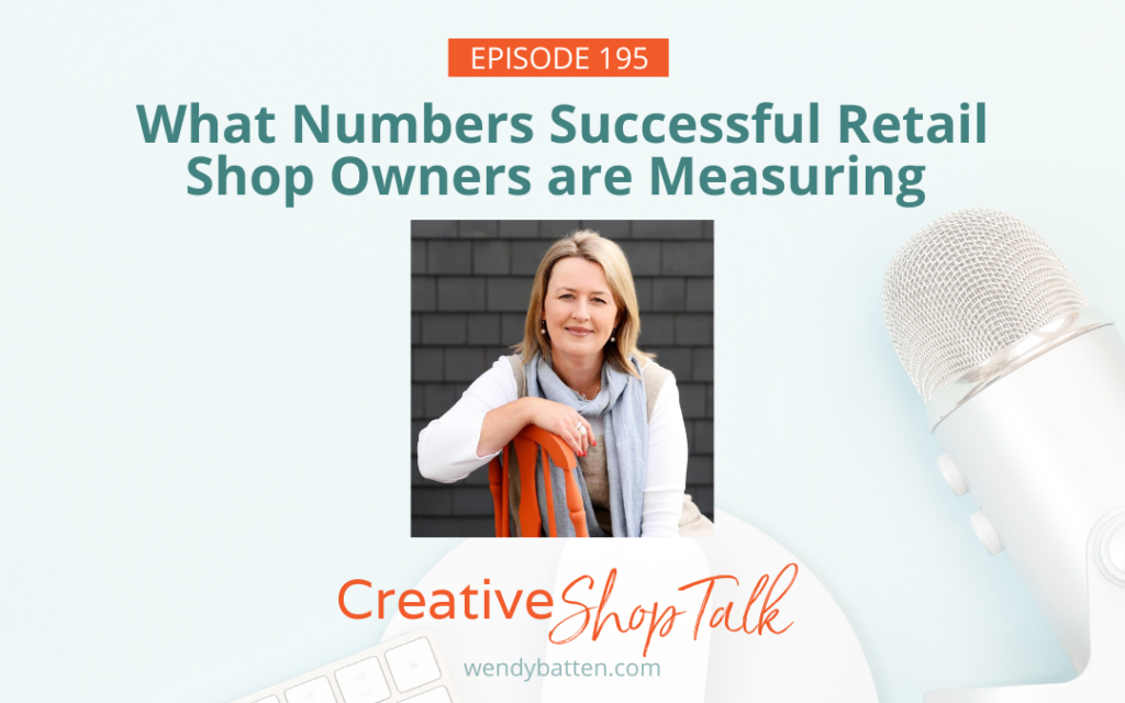 Creative Shop Talk Podcast Episode 195 | What Numbers Successful Retail Shop Owners are Measuring | with Retail Coach Wendy Batten