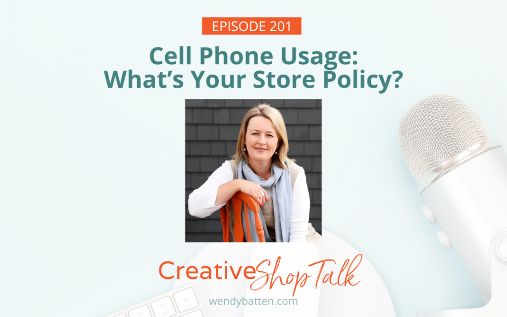 Creative Shop Talk Podcast Episode 201 | Cell Phone Usage: What's Your Store Policy? | with Retail Coach Wendy Batten