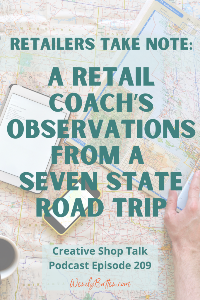Creative Shop Talk Podcast Episode 209 | Retail Observations from a Seven State Road Trip | with Retail Coach Wendy Batten