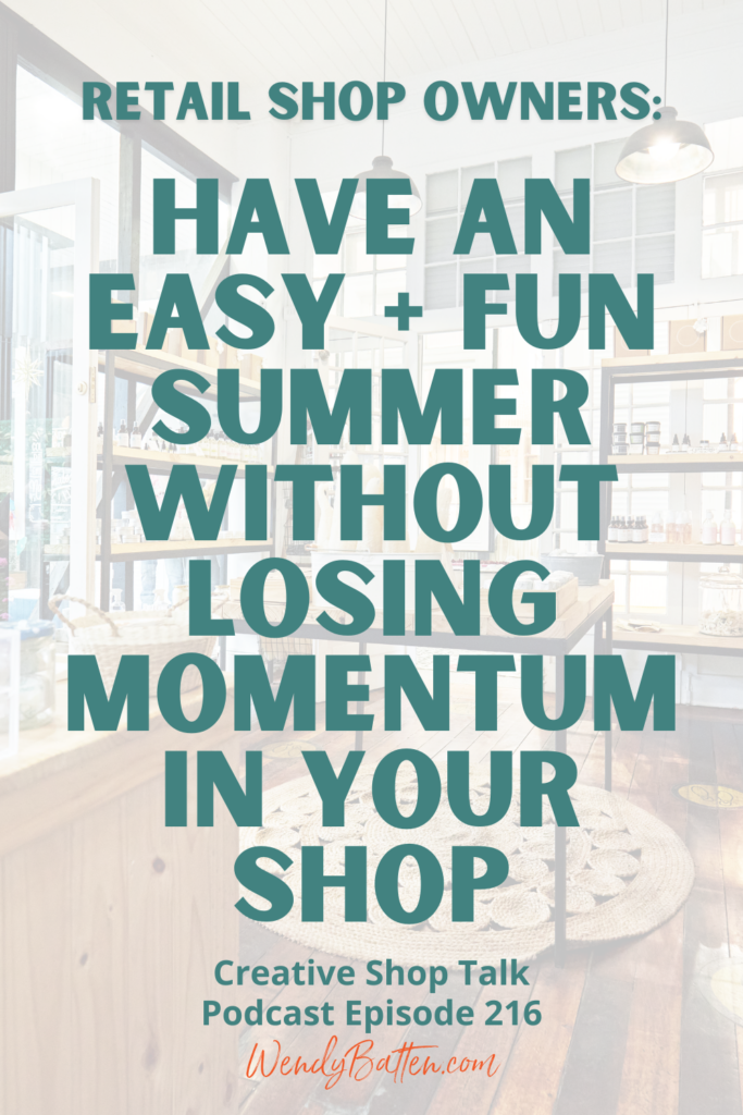 Creative Shop Talk Podcast Episode 216 | Create a Summer of Ease in Your Retail Shop | with Retail Coach Wendy Batten